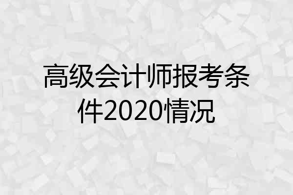 高级会计师报考条件2020情况