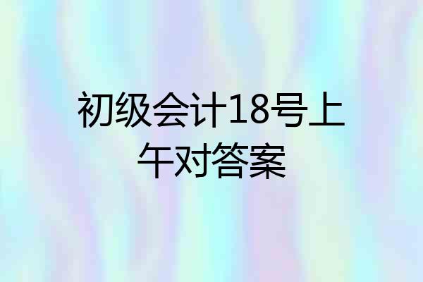 初级会计18号上午对答案