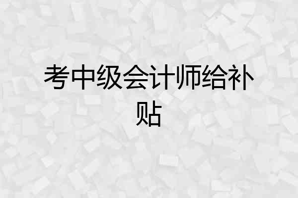 考中级会计师给补贴