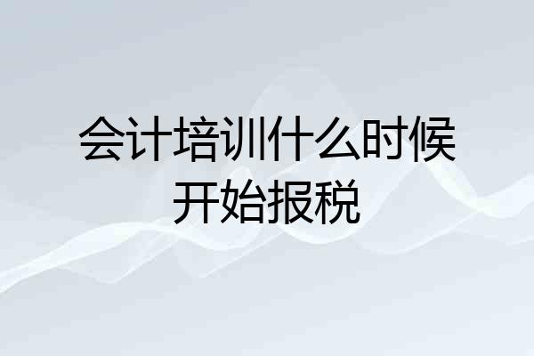 会计培训什么时候开始报税
