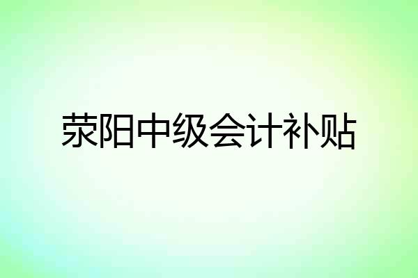 荥阳中级会计补贴