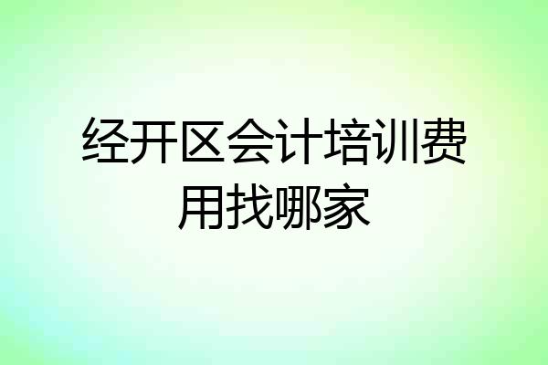 经开区会计培训费用找哪家