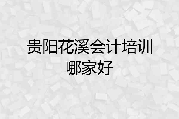 贵阳花溪会计培训哪家好