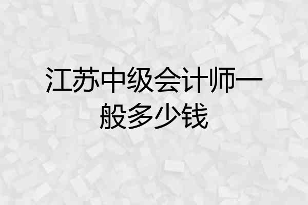江苏中级会计师一般多少钱