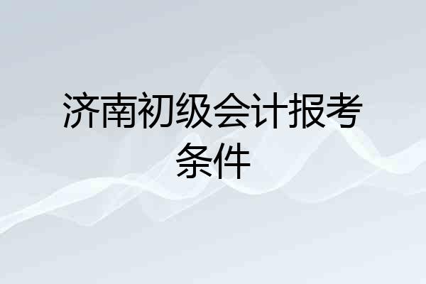 济南初级会计报考条件
