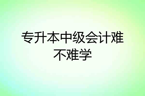 专升本中级会计难不难学