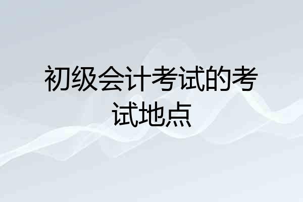 初级会计考试的考试地点