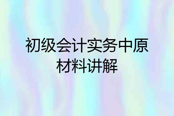 初级会计实务中原材料讲解