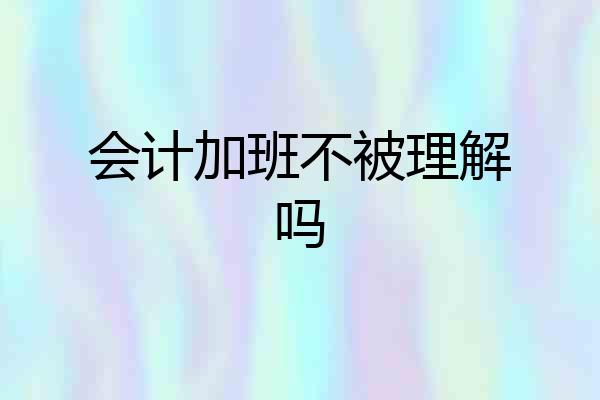 会计加班不被理解吗