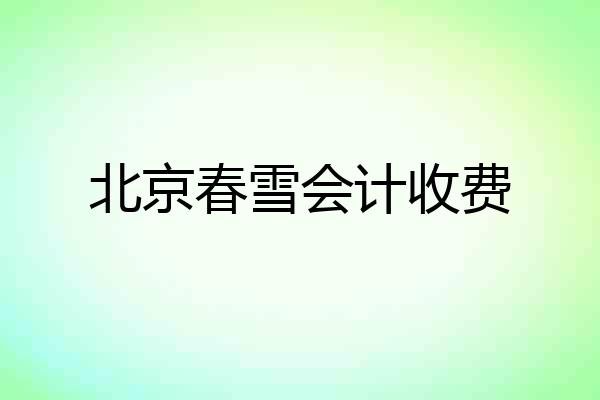北京春雪会计收费