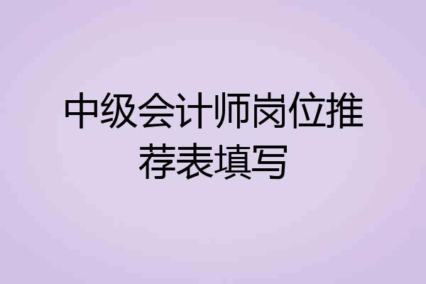 中级会计师岗位推荐表填写