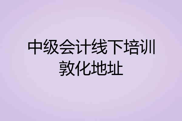 中级会计线下培训敦化地址