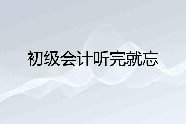 初级会计听完就忘