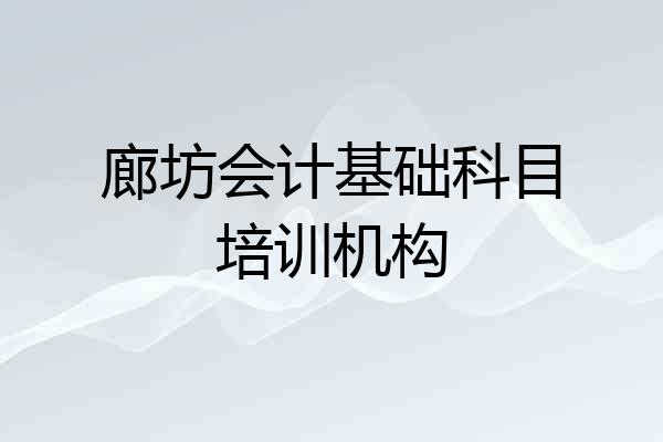 廊坊会计基础科目培训机构