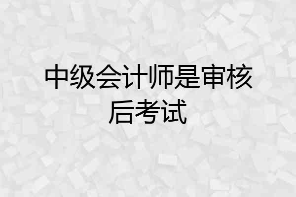 中级会计师是审核后考试
