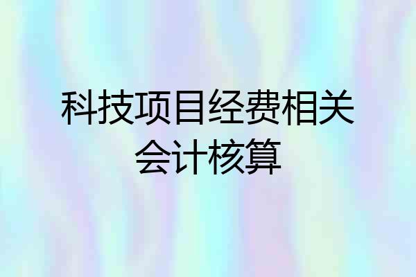 科技项目经费相关会计核算