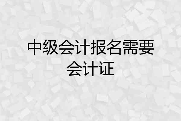 中级会计报名需要会计证