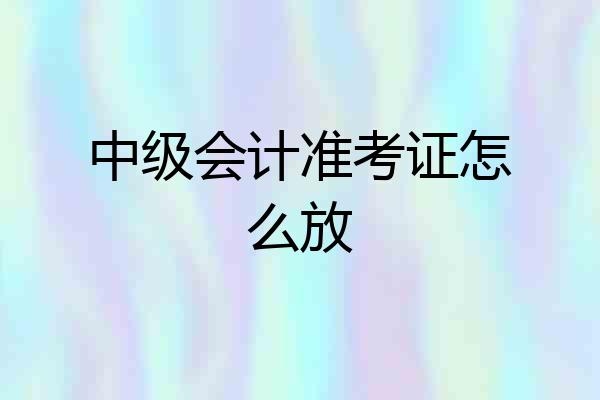 中级会计准考证怎么放