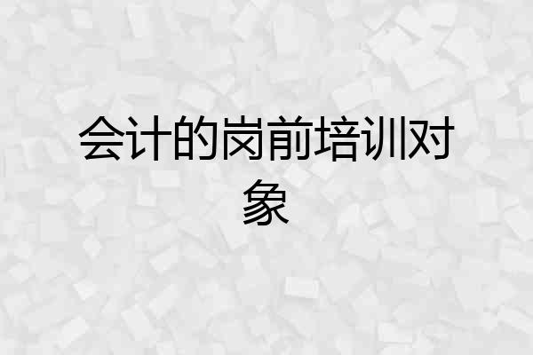 会计的岗前培训对象