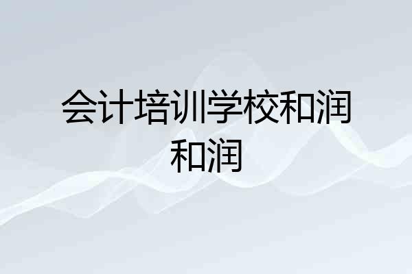 会计培训学校和润和润