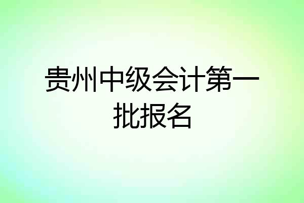 贵州中级会计第一批报名