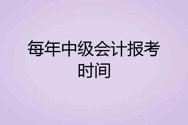 每年中级会计报考时间