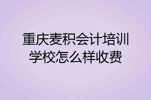 重庆麦积会计培训学校怎么样收费