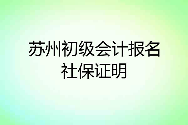 苏州初级会计报名社保证明