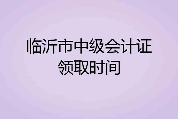 临沂市中级会计证领取时间