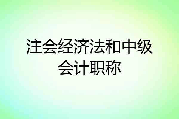 注会经济法和中级会计职称