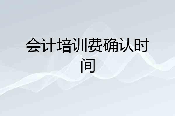 会计培训费确认时间