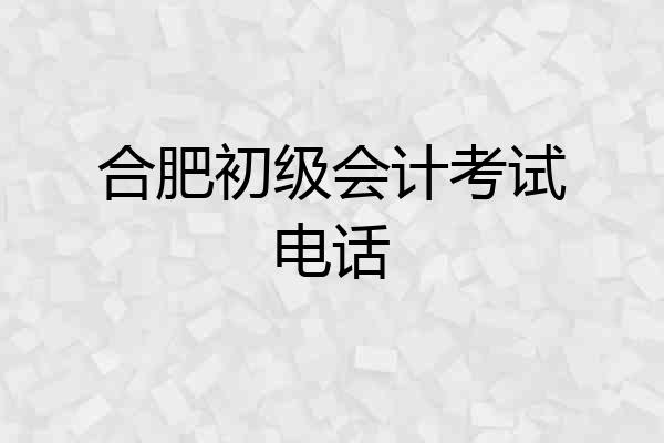 合肥初级会计考试电话