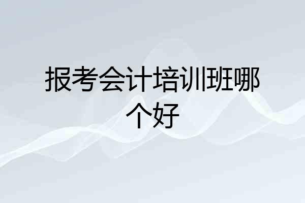报考会计培训班哪个好