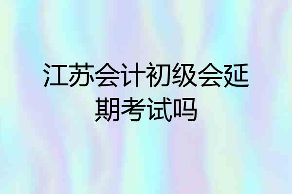 江苏会计初级会延期考试吗