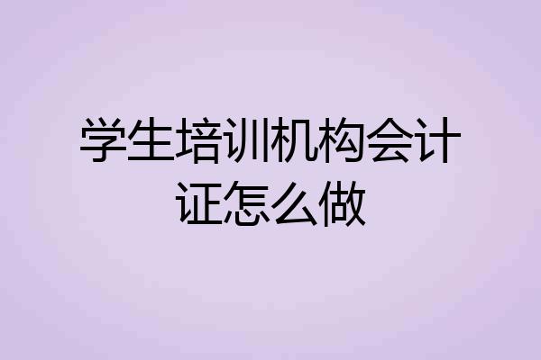 学生培训机构会计证怎么做
