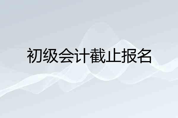 初级会计截止报名