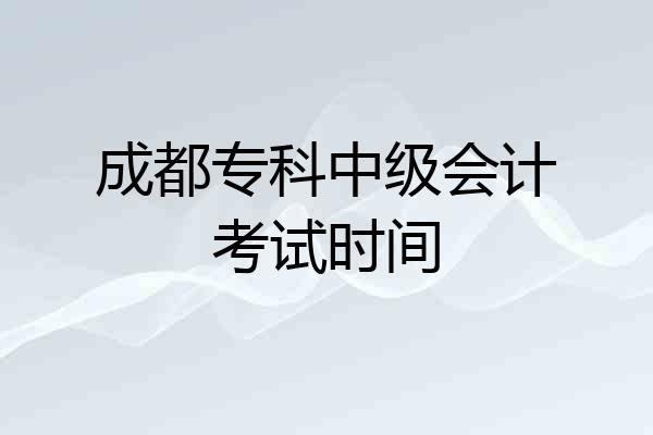 成都专科中级会计考试时间