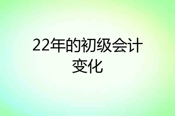 22年的初级会计变化