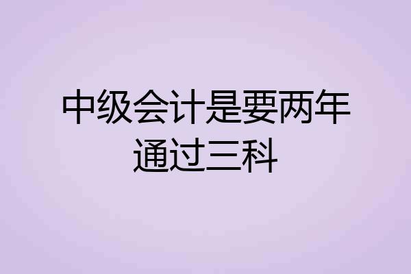 中级会计是要两年通过三科
