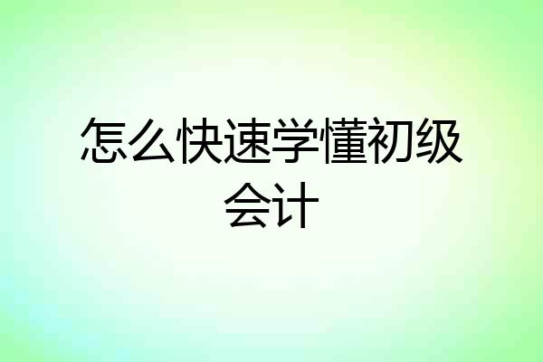 怎么快速学懂初级会计