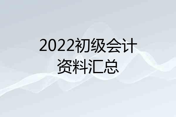 2022初级会计资料汇总