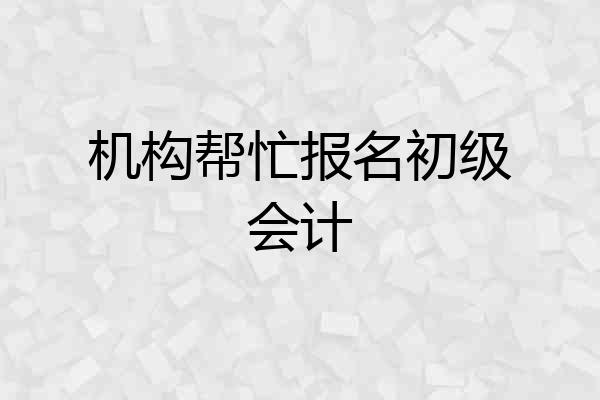 机构帮忙报名初级会计