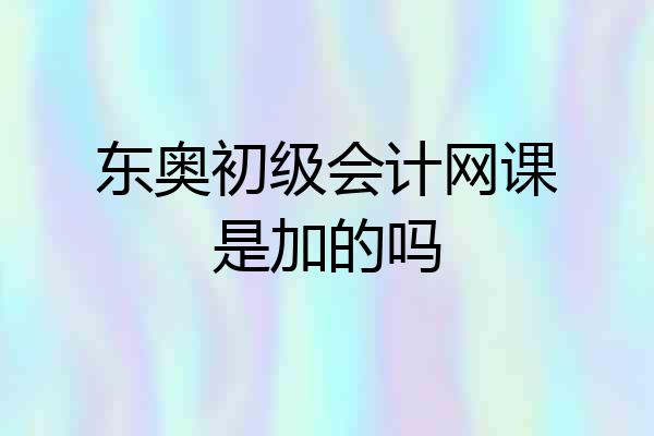 东奥初级会计网课是加的吗