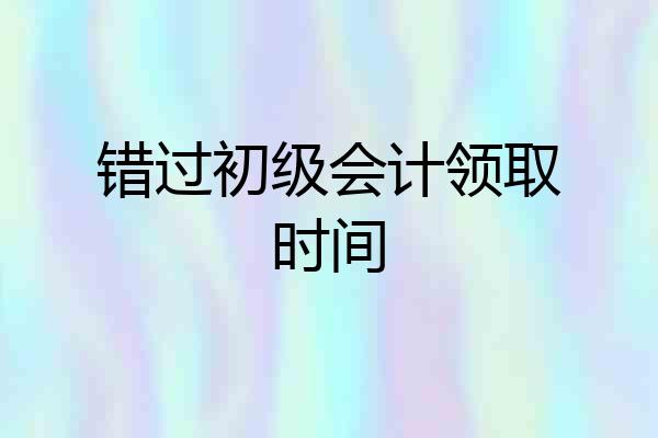 错过初级会计领取时间