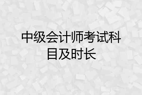 中级会计师考试科目及时长