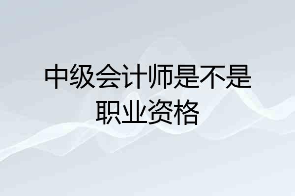 中级会计师是不是职业资格