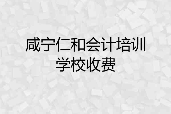 咸宁仁和会计培训学校收费