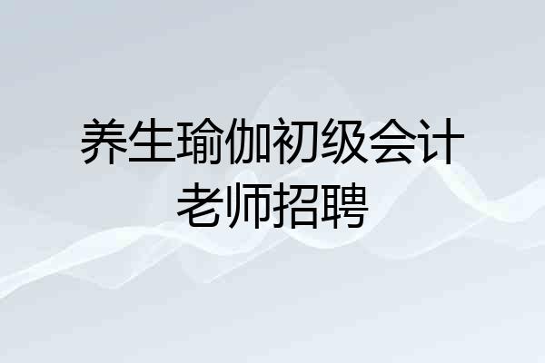养生瑜伽初级会计老师招聘