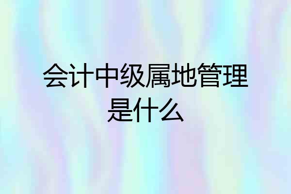 会计中级属地管理是什么