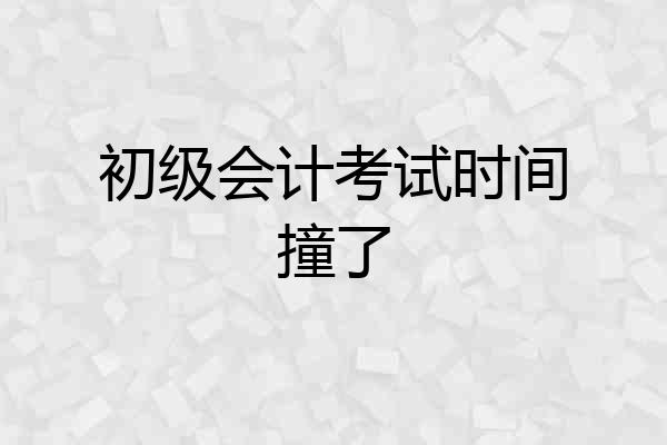 初级会计考试时间撞了